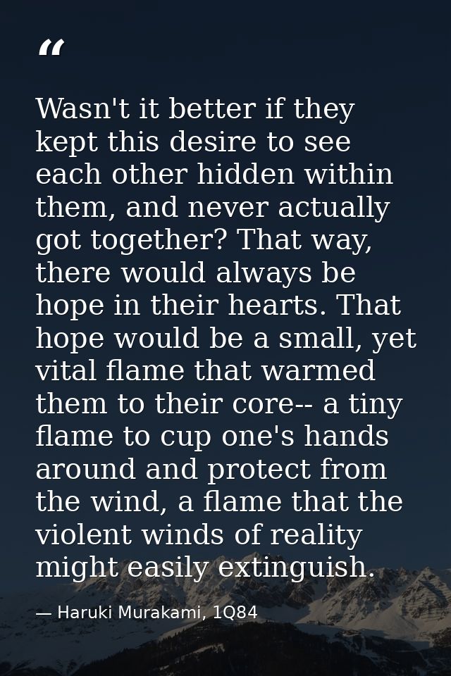 Wasn't it better if they kept this desire to see each other hidden within them, and never actually got together? That wa — Haruki Murakami, 1Q84