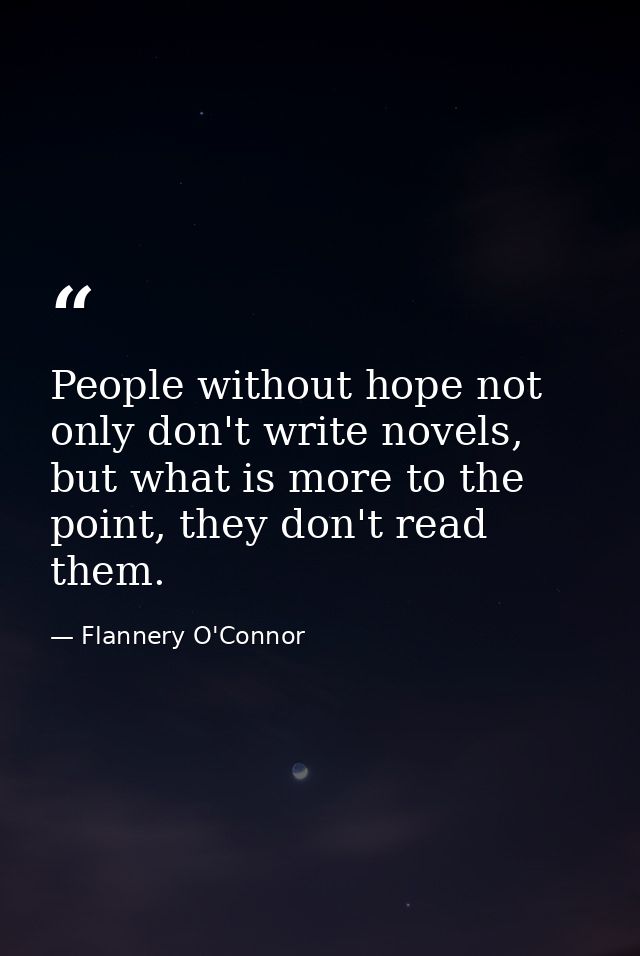 People without hope not only don't write novels, but what is more to the point, they don't read them. — Flannery O'Connor