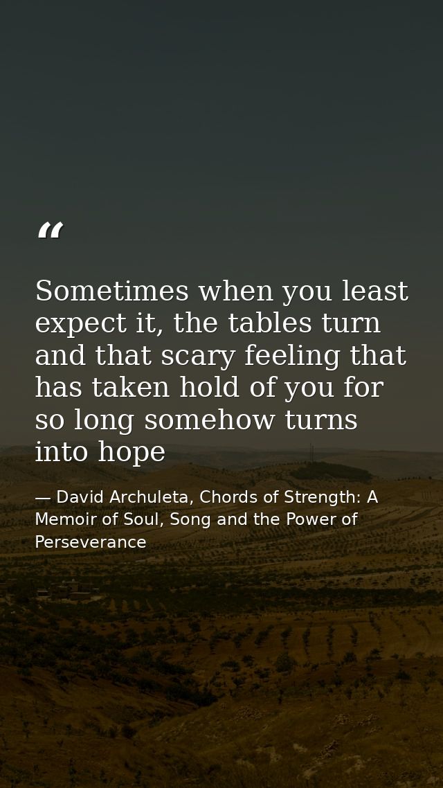 Sometimes when you least expect it, the tables turn and that scary feeling that has taken hold of you for so long someho — David Archuleta, Chords of Strength: A Memoir of Soul, Song and the Power of Perseverance