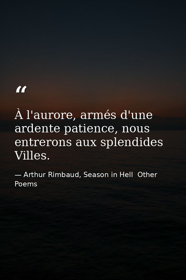 À l'aurore, armés d'une ardente patience, nous entrerons aux splendides Villes. — Arthur Rimbaud, Season in Hell  Other Poems