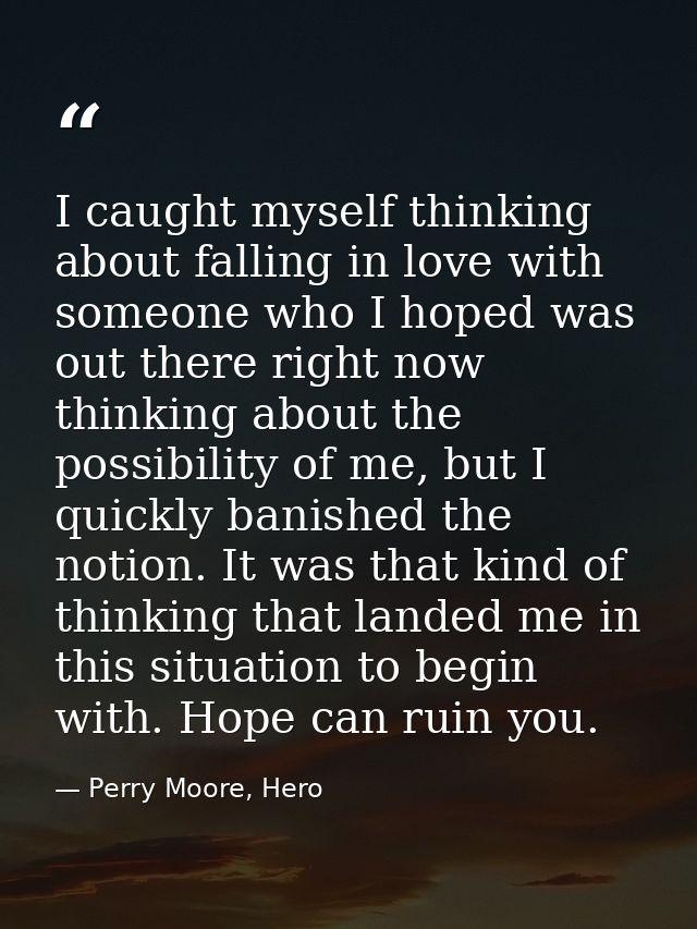 I caught myself thinking about falling in love with someone who I hoped was out there right now thinking about the possi — Perry Moore, Hero
