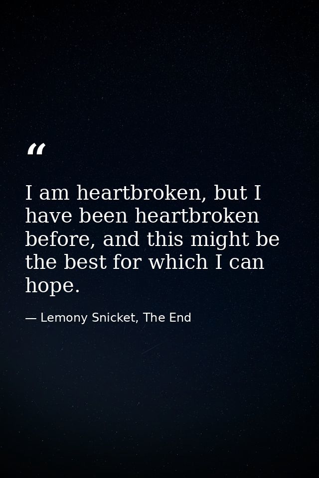 I am heartbroken, but I have been heartbroken before, and this might be the best for which I can hope. — Lemony Snicket, The End