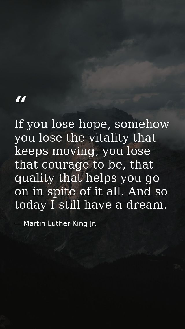 If you lose hope, somehow you lose the vitality that keeps moving, you lose that courage to be, that quality that helps  — Martin Luther King Jr.