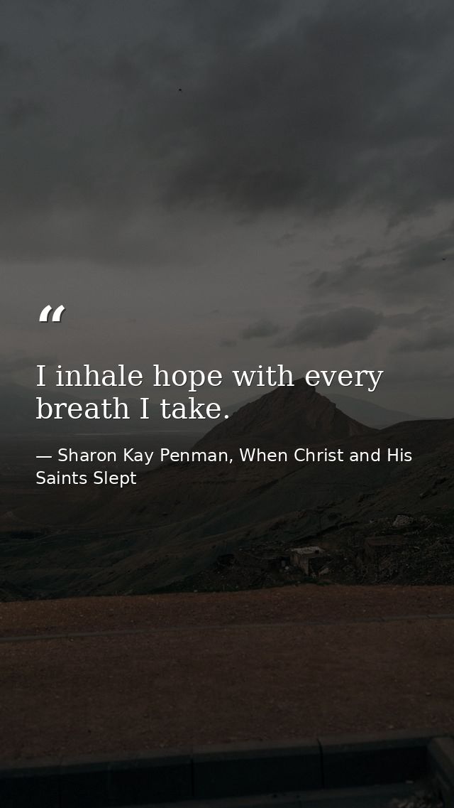 I inhale hope with every breath I take. — Sharon Kay Penman, When Christ and His Saints Slept