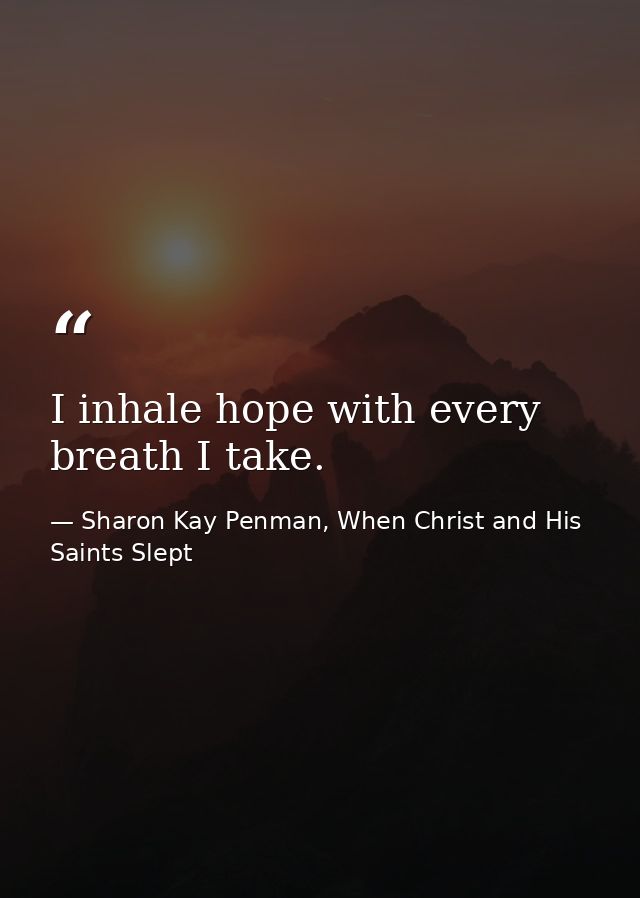 I inhale hope with every breath I take. — Sharon Kay Penman, When Christ and His Saints Slept