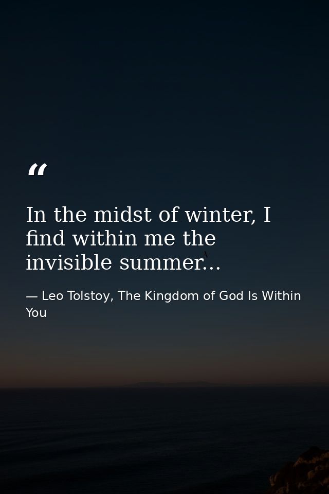 In the midst of winter, I find within me the invisible summer... — Leo Tolstoy, The Kingdom of God Is Within You