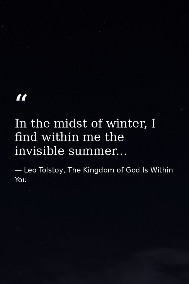 In the midst of winter, I find within me the invisible summer... — Leo Tolstoy, The Kingdom of God Is Within You