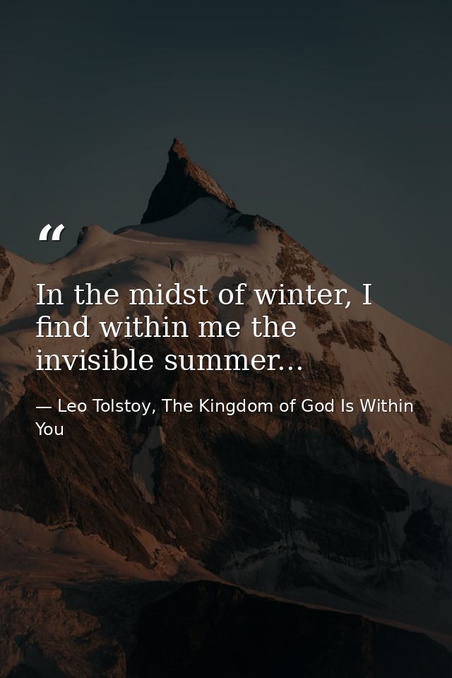 In the midst of winter, I find within me the invisible summer... — Leo Tolstoy, The Kingdom of God Is Within You
