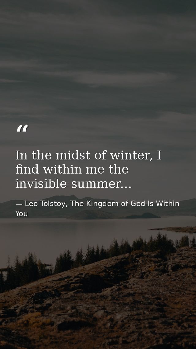 In the midst of winter, I find within me the invisible summer... — Leo Tolstoy, The Kingdom of God Is Within You