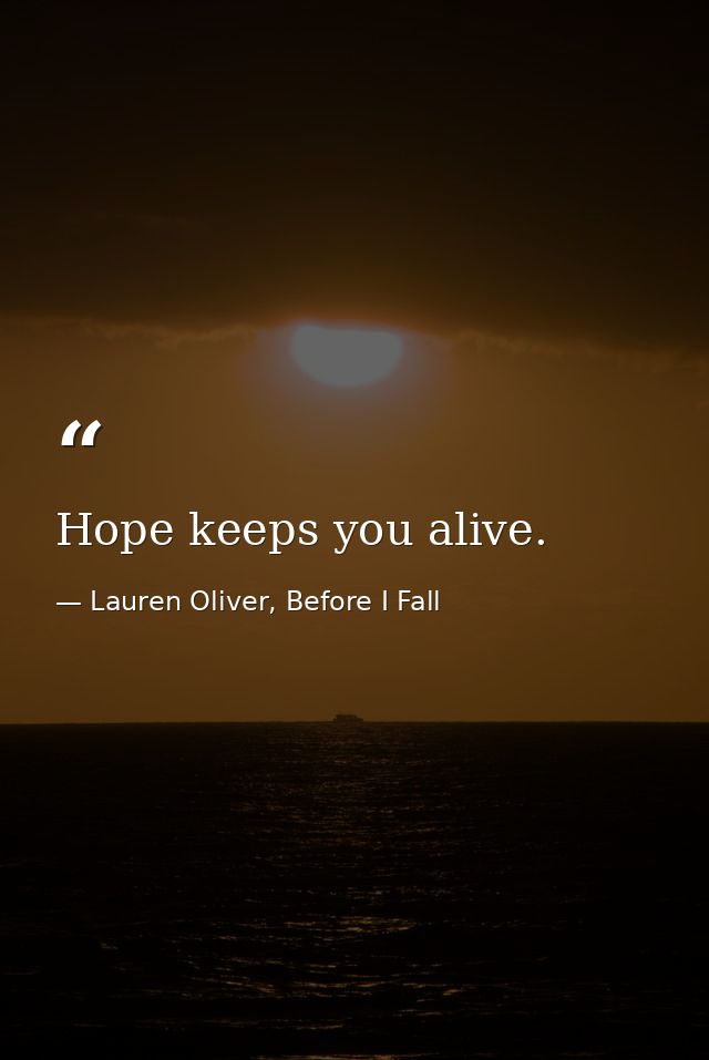 Hope keeps you alive. — Lauren Oliver, Before I Fall