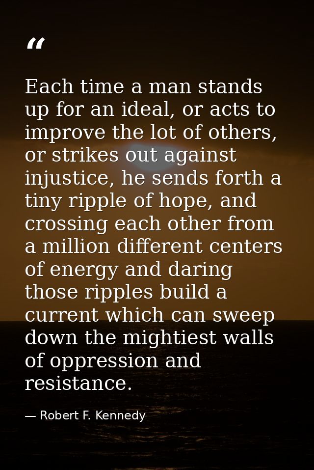 Each time a man stands up for an ideal, or acts to improve the lot of others, or strikes out against injustice, he sends — Robert F. Kennedy
