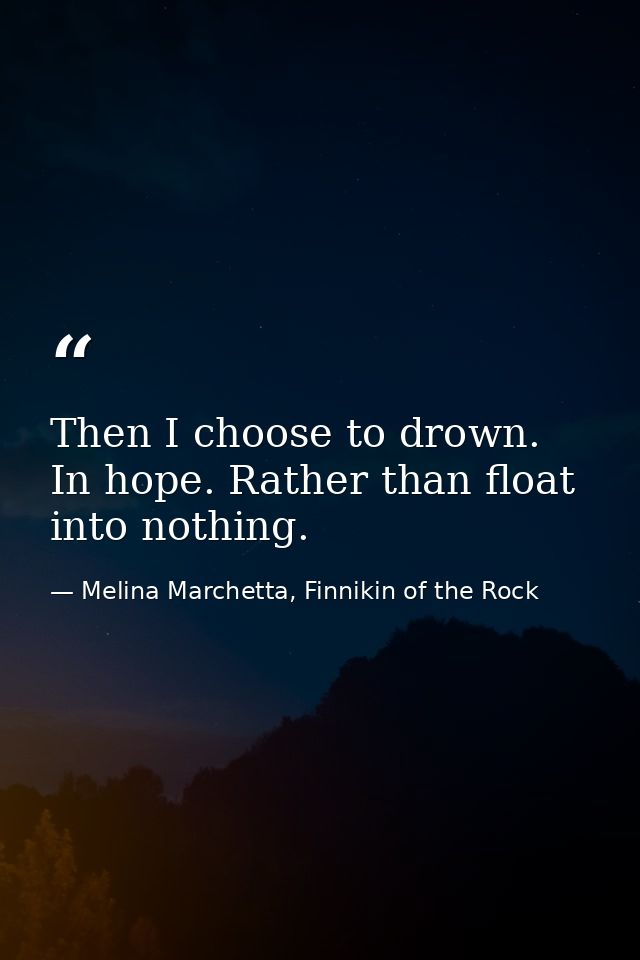 Then I choose to drown. In hope. Rather than float into nothing. — Melina Marchetta, Finnikin of the Rock