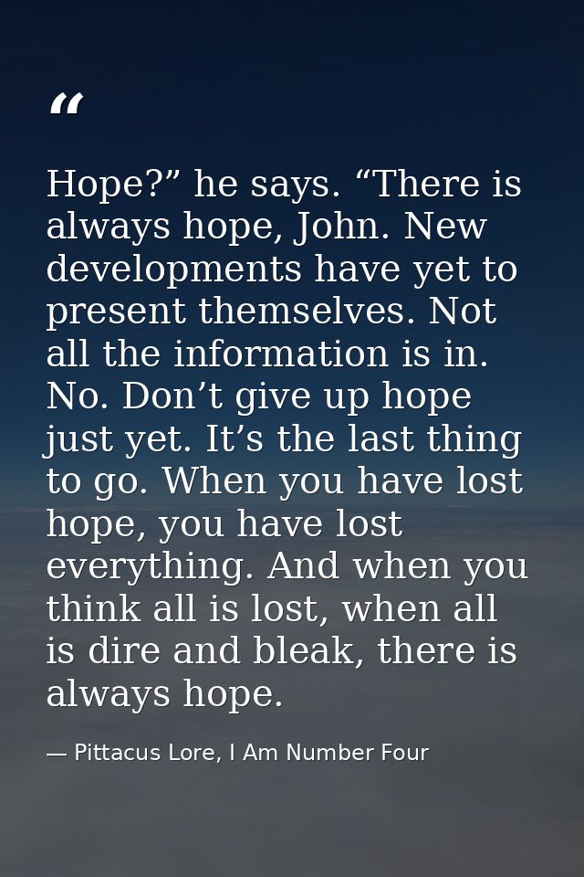 Hope?” he says. “There is always hope, John. New developments have yet to present themselves. Not all the information is — Pittacus Lore, I Am Number Four