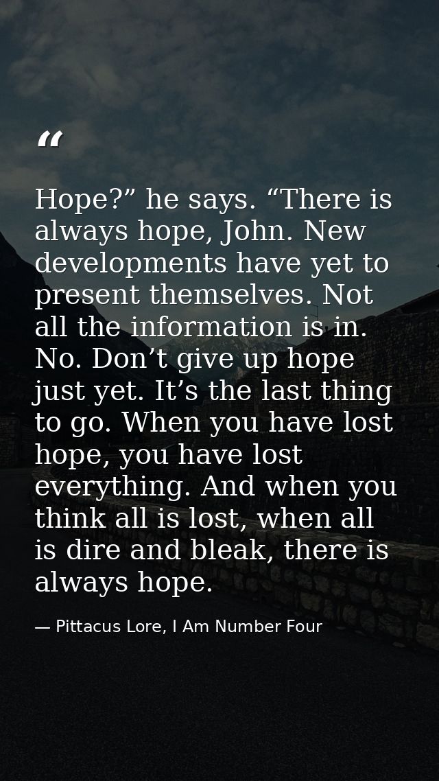 Hope?” he says. “There is always hope, John. New developments have yet to present themselves. Not all the information is — Pittacus Lore, I Am Number Four