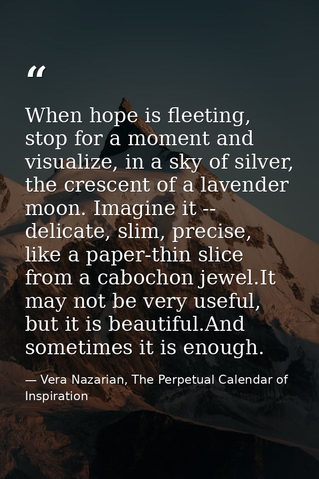 When hope is fleeting, stop for a moment and visualize, in a sky of silver, the crescent of a lavender moon. Imagine it  — Vera Nazarian, The Perpetual Calendar of Inspiration