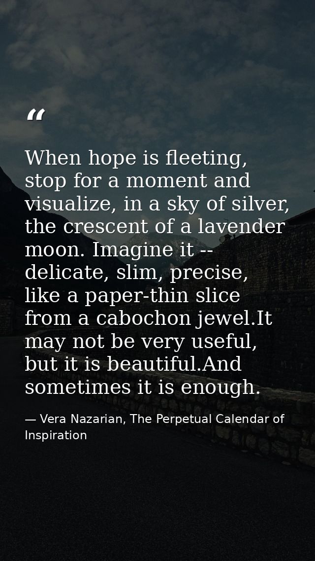When hope is fleeting, stop for a moment and visualize, in a sky of silver, the crescent of a lavender moon. Imagine it  — Vera Nazarian, The Perpetual Calendar of Inspiration