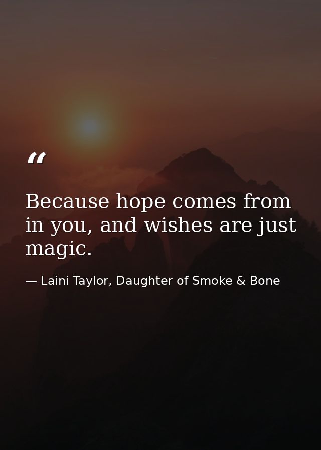Because hope comes from in you, and wishes are just magic. — Laini Taylor, Daughter of Smoke & Bone