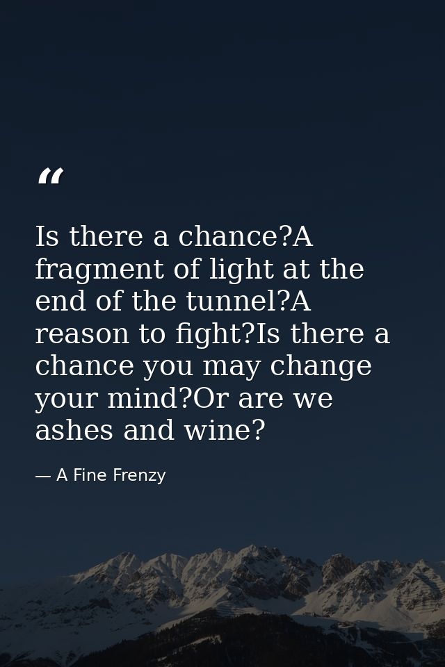 Is there a chance?A fragment of light at the end of the tunnel?A reason to fight?Is there a chance you may change your m — A Fine Frenzy
