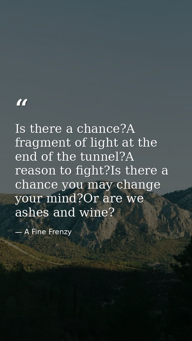 Is there a chance?A fragment of light at the end of the tunnel?A reason to fight?Is there a chance you may change your m — A Fine Frenzy