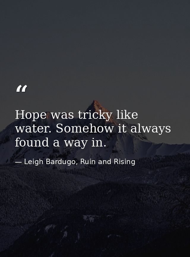 Hope was tricky like water. Somehow it always found a way in. — Leigh Bardugo, Ruin and Rising
