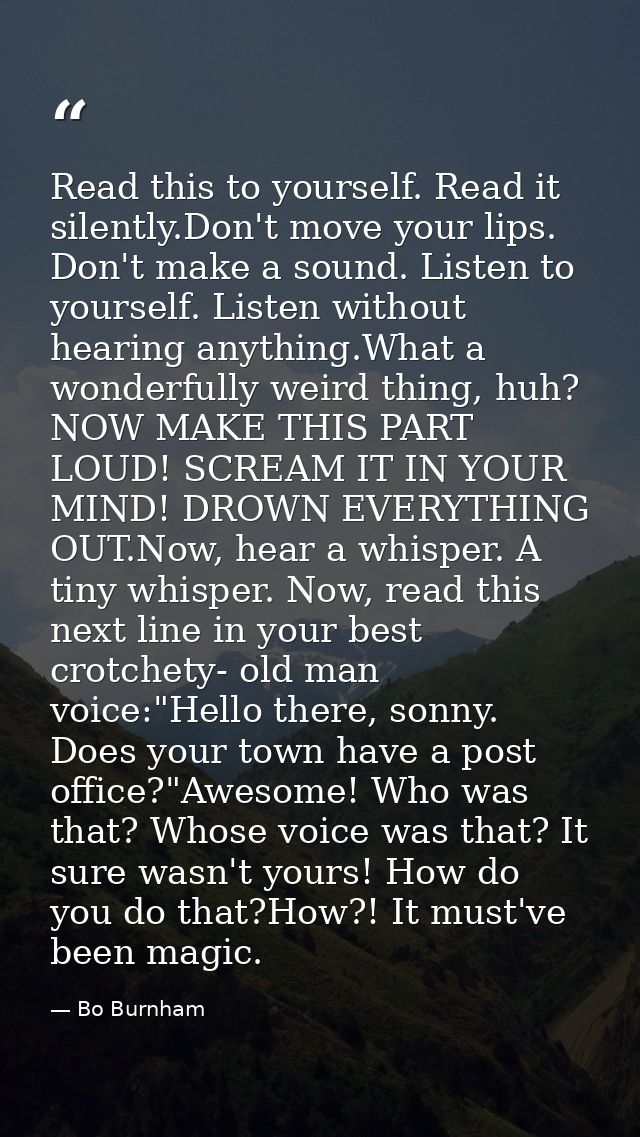 Read this to yourself. Read it silently.Don't move your lips. Don't make a sound. Listen to yourself. Listen without hea — Bo Burnham