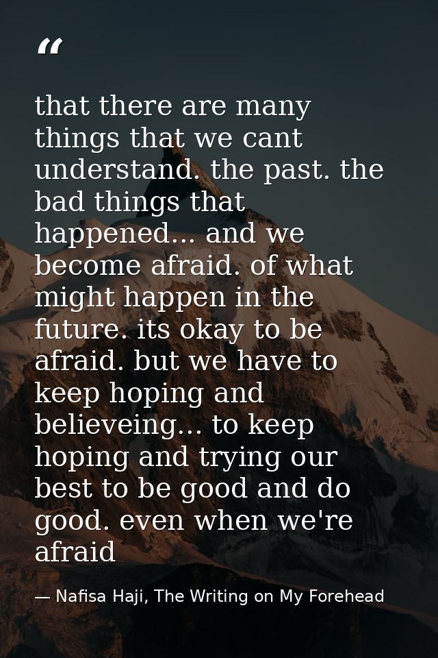 that there are many things that we cant understand. the past. the bad things that happened... and we become afraid. of w — Nafisa Haji, The Writing on My Forehead