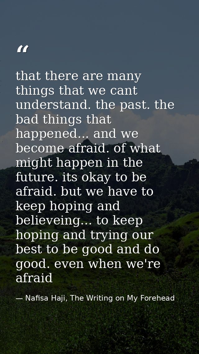 that there are many things that we cant understand. the past. the bad things that happened... and we become afraid. of w — Nafisa Haji, The Writing on My Forehead