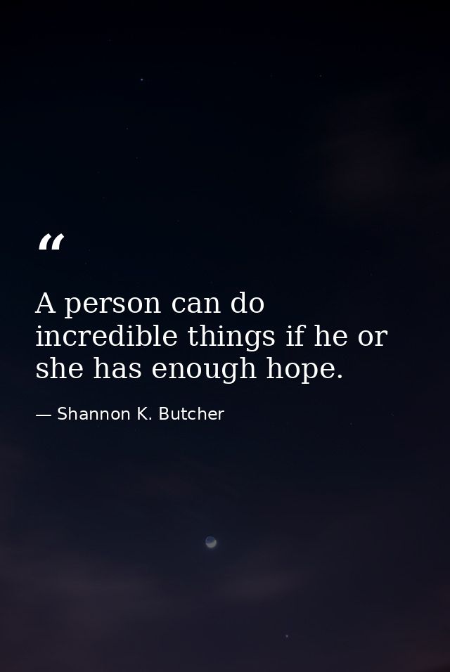 A person can do incredible things if he or she has enough hope. — Shannon K. Butcher