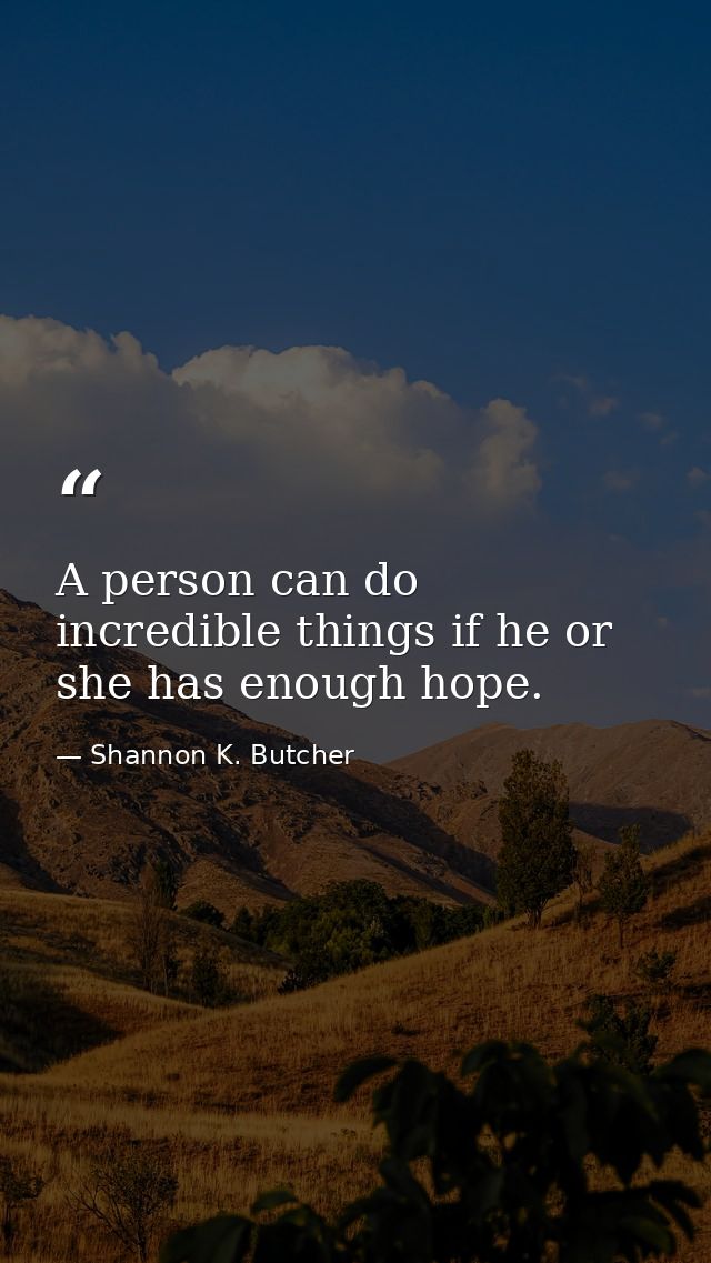 A person can do incredible things if he or she has enough hope. — Shannon K. Butcher
