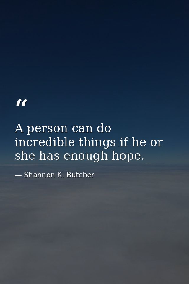 A person can do incredible things if he or she has enough hope. — Shannon K. Butcher