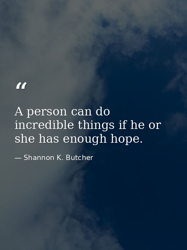 A person can do incredible things if he or she has enough hope. — Shannon K. Butcher