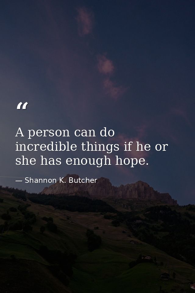 A person can do incredible things if he or she has enough hope. — Shannon K. Butcher