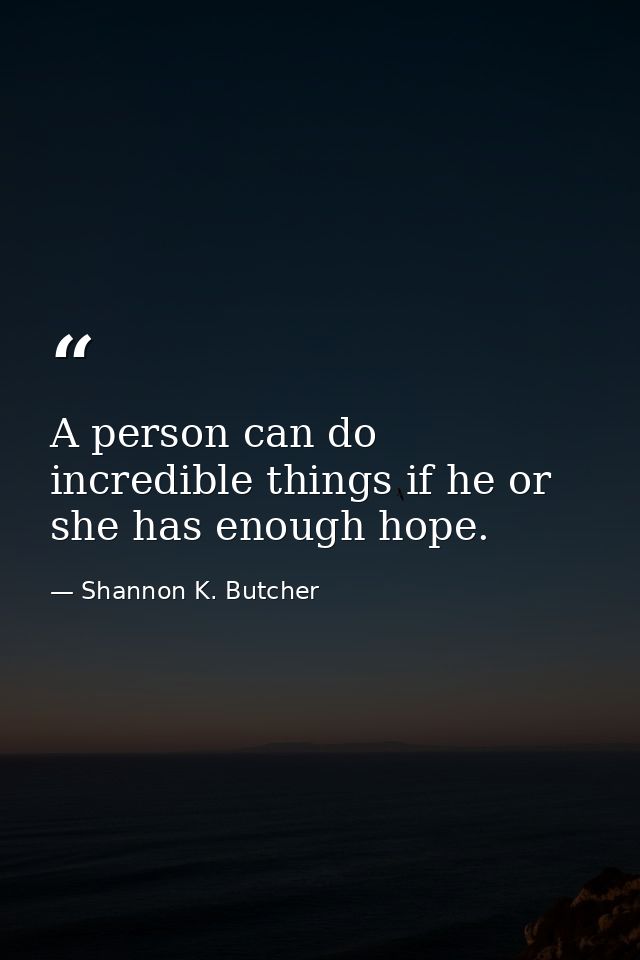 A person can do incredible things if he or she has enough hope. — Shannon K. Butcher