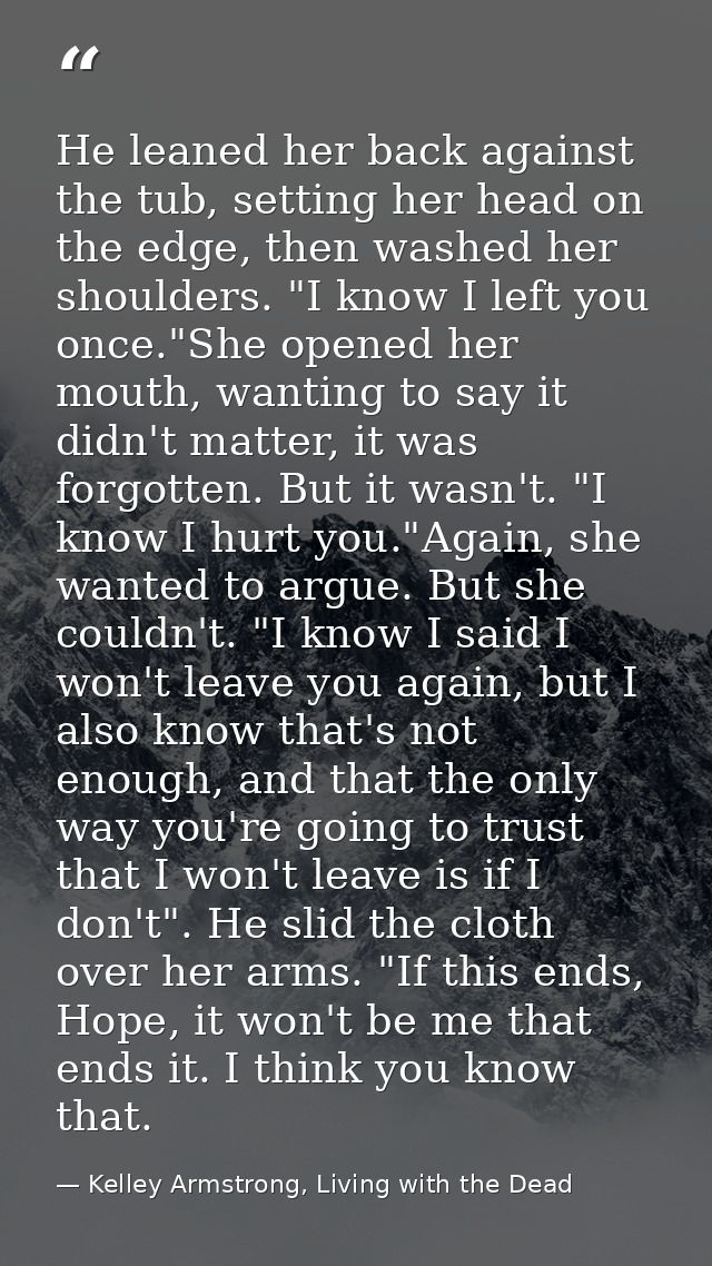 He leaned her back against the tub, setting her head on the edge, then washed her shoulders. "I know I left you once."Sh — Kelley Armstrong, Living with the Dead