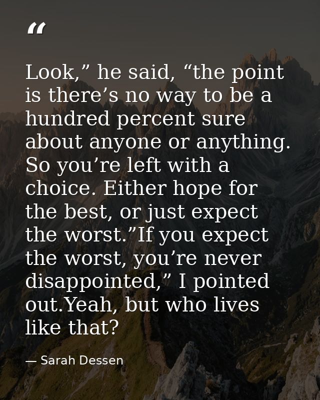 Look,” he said, “the point is there’s no way to be a hundred percent sure about anyone or anything. So you’re left with  — Sarah Dessen