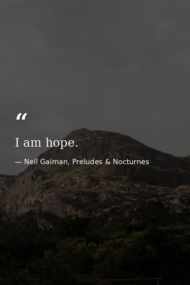 I am hope. — Neil Gaiman, Preludes & Nocturnes