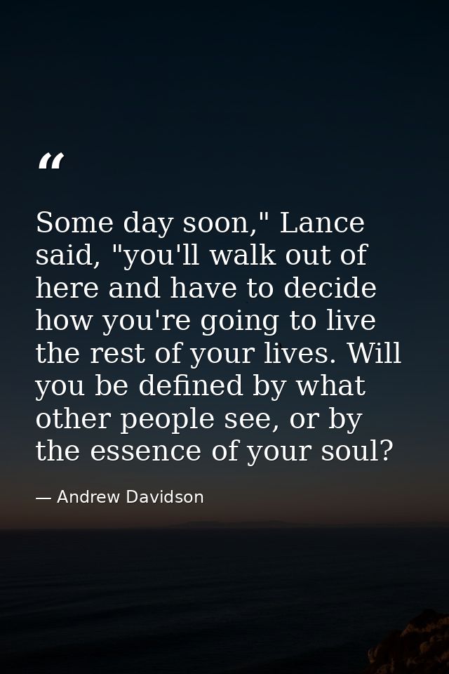 Some day soon," Lance said, "you'll walk out of here and have to decide how you're going to live the rest of your lives. — Andrew Davidson