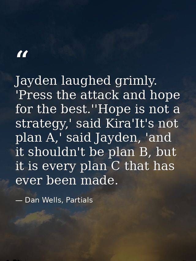 Jayden laughed grimly. 'Press the attack and hope for the best.''Hope is not a strategy,' said Kira'It's not plan A,' sa — Dan Wells, Partials