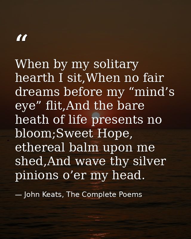 When by my solitary hearth I sit,When no fair dreams before my “mind’s eye” flit,And the bare heath of life presents no  — John Keats, The Complete Poems