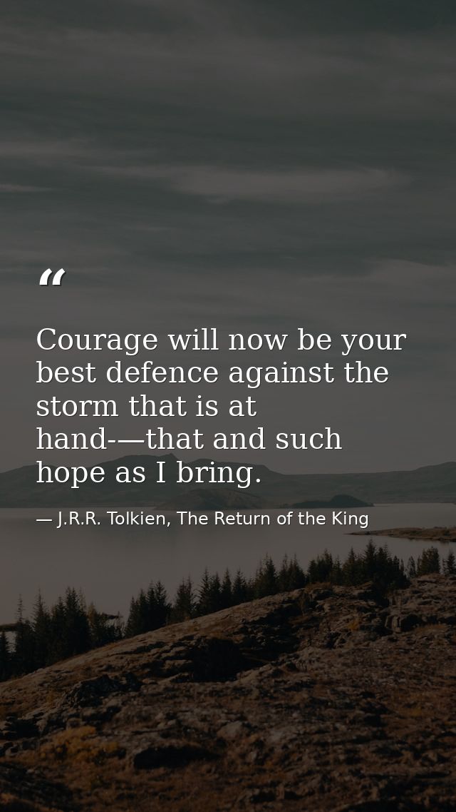 Courage will now be your best defence against the storm that is at hand-—that and such hope as I bring. — J.R.R. Tolkien, The Return of the King
