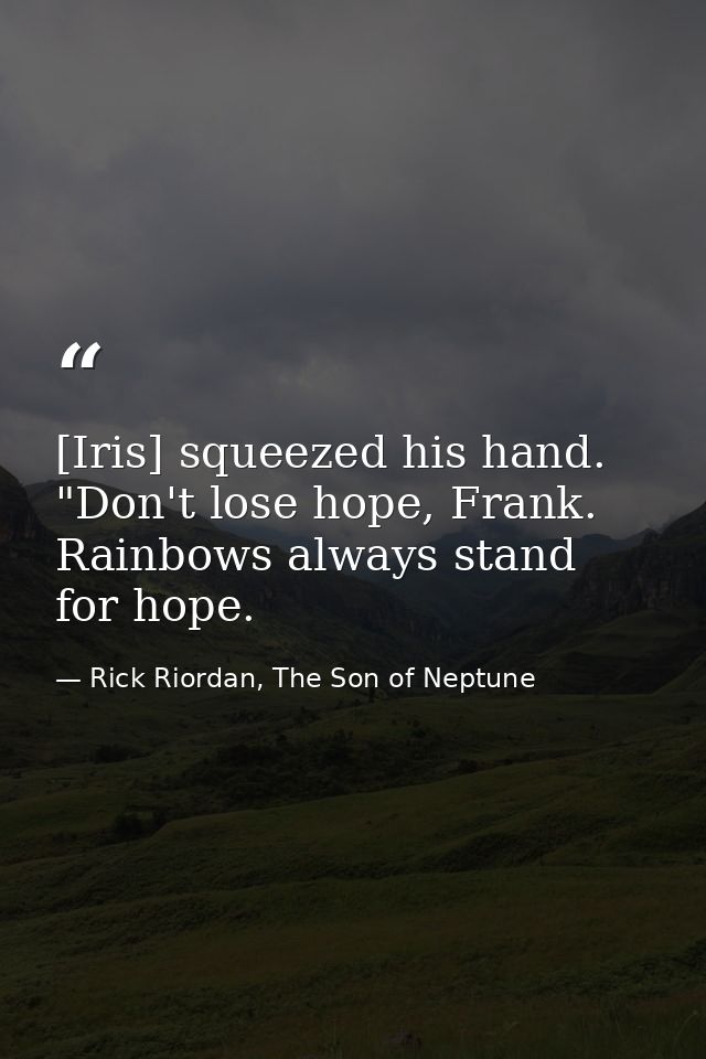[Iris] squeezed his hand. "Don't lose hope, Frank. Rainbows always stand for hope. — Rick Riordan, The Son of Neptune