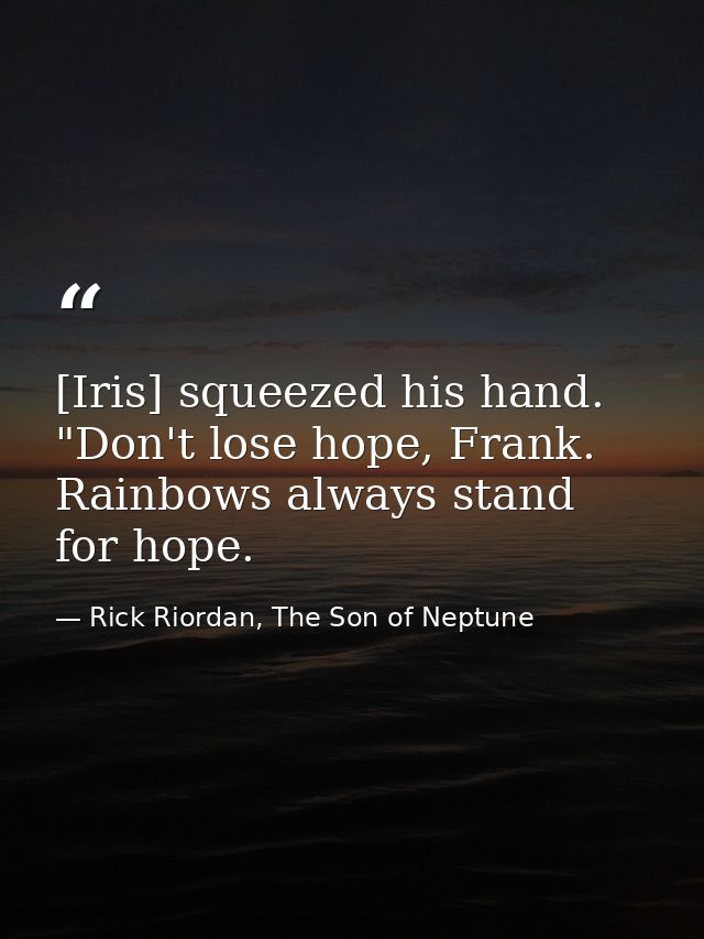 [Iris] squeezed his hand. "Don't lose hope, Frank. Rainbows always stand for hope. — Rick Riordan, The Son of Neptune