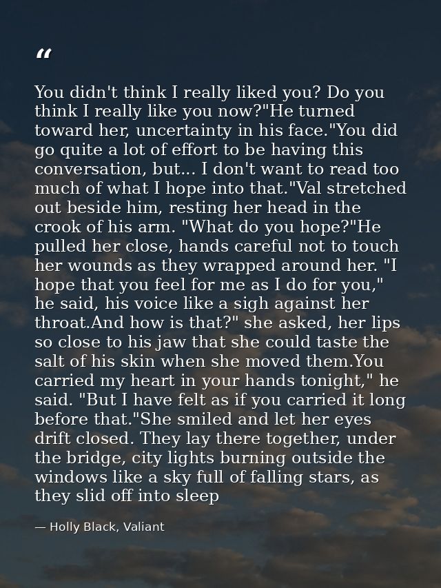 You didn't think I really liked you? Do you think I really like you now?"He turned toward her, uncertainty in his face." — Holly Black, Valiant