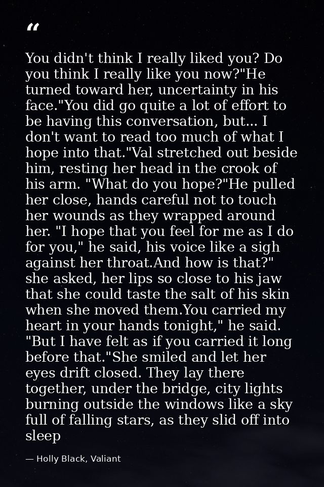 You didn't think I really liked you? Do you think I really like you now?"He turned toward her, uncertainty in his face." — Holly Black, Valiant