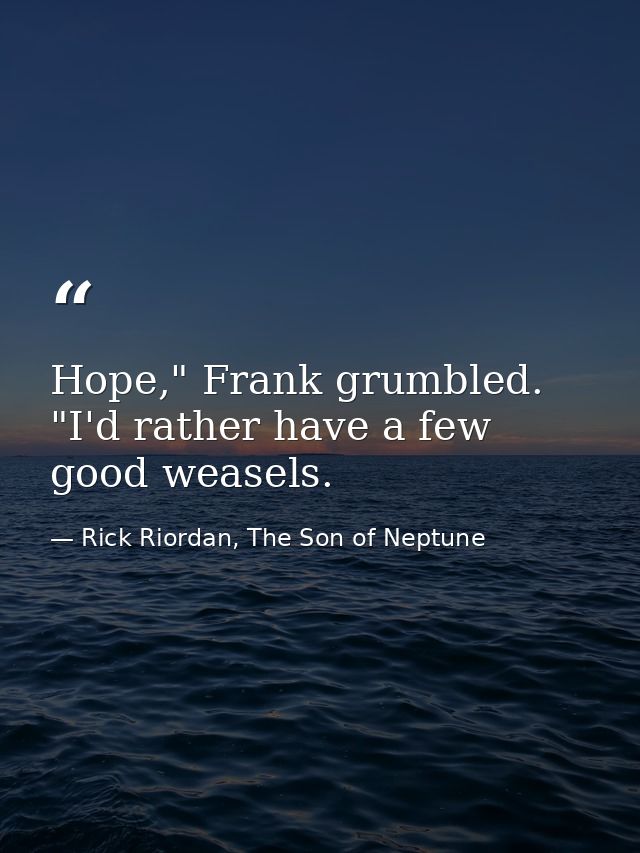 Hope," Frank grumbled. "I'd rather have a few good weasels. — Rick Riordan, The Son of Neptune