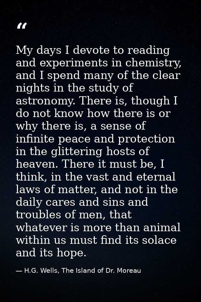 My days I devote to reading and experiments in chemistry, and I spend many of the clear nights in the study of astronomy — H.G. Wells, The Island of Dr. Moreau