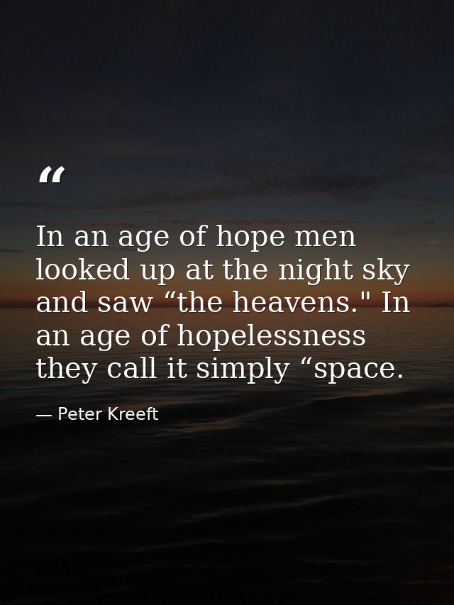 In an age of hope men looked up at the night sky and saw “the heavens." In an age of hopelessness they call it simply “s — Peter Kreeft