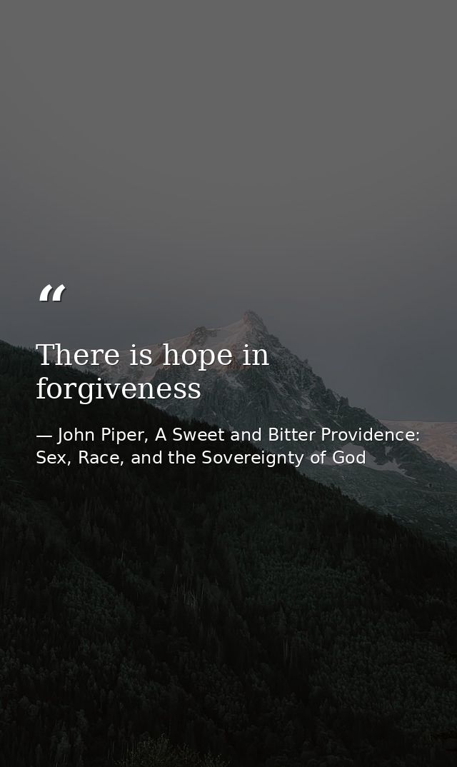 There is hope in forgiveness — John Piper, A Sweet and Bitter Providence: Sex, Race, and the Sovereignty of God