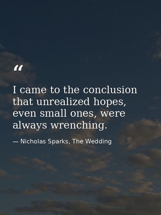 I came to the conclusion that unrealized hopes, even small ones, were always wrenching. — Nicholas Sparks, The Wedding