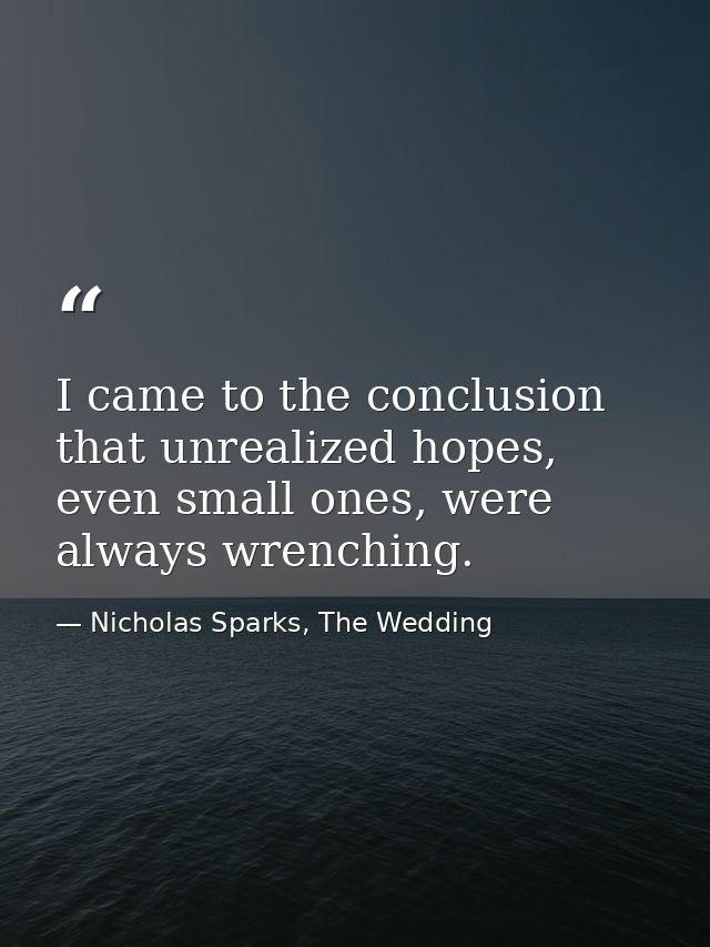 I came to the conclusion that unrealized hopes, even small ones, were always wrenching. — Nicholas Sparks, The Wedding
